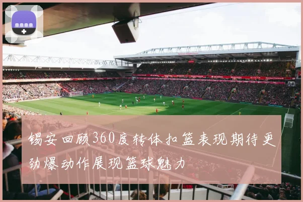锡安回顾360度转体扣篮表现期待更劲爆动作展现篮球魅力