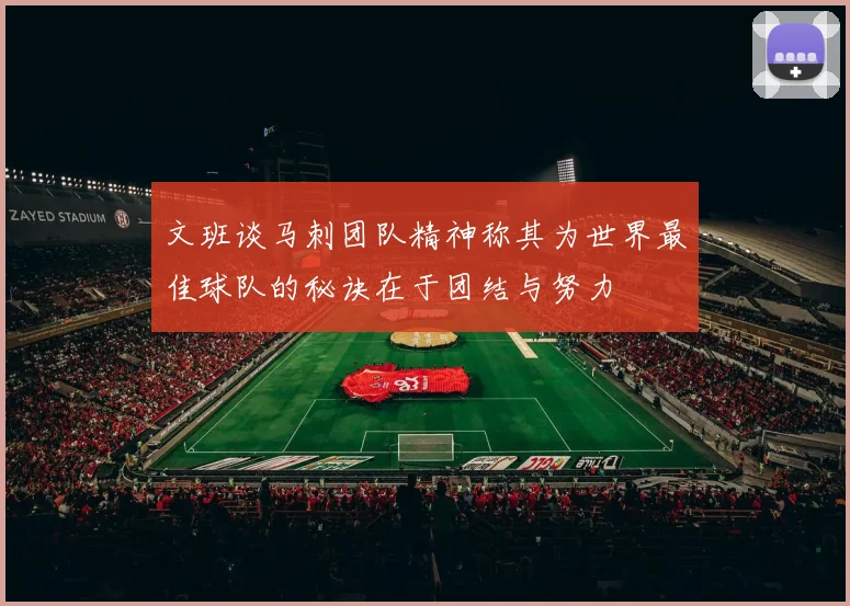 文班谈马刺团队精神称其为世界最佳球队的秘诀在于团结与努力