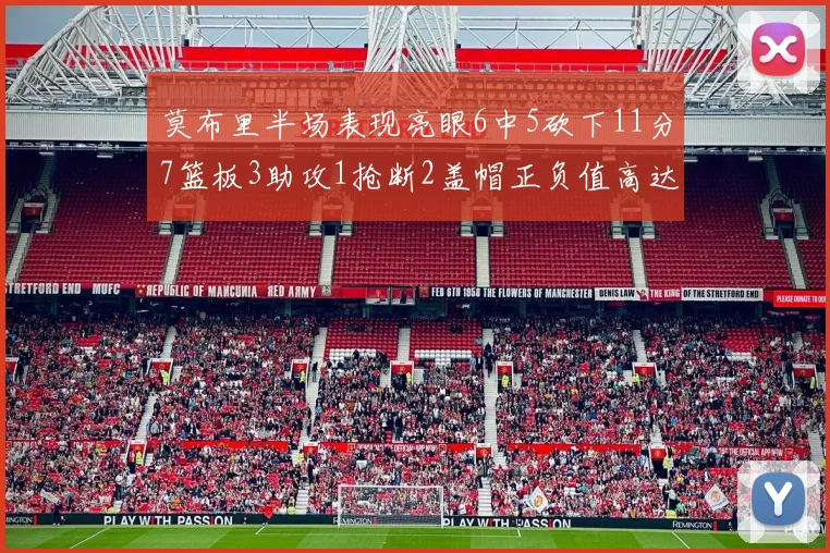 莫布里半场表现亮眼6中5砍下11分7篮板3助攻1抢断2盖帽正负值高达13