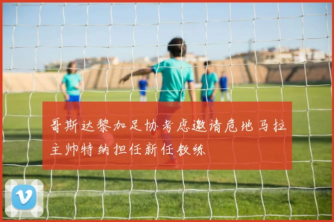 哥斯达黎加足协考虑邀请危地马拉主帅特纳担任新任教练