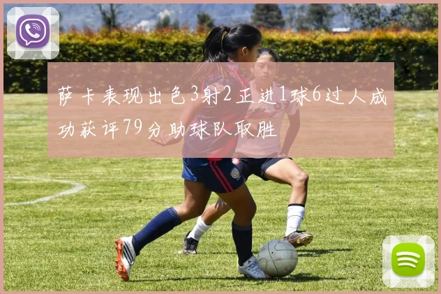 萨卡表现出色3射2正进1球6过人成功获评79分助球队取胜