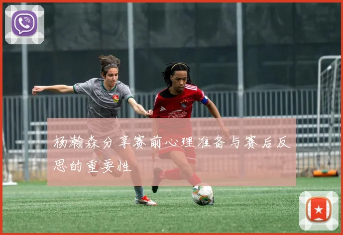 杨瀚森分享赛前心理准备与赛后反思的重要性